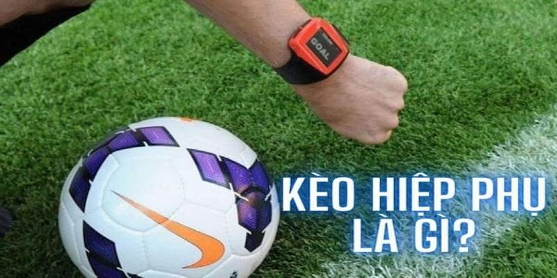 Kèo Hiệp Phụ Cùng Những Bí Kíp Đọc Kèo Bất Bại Cho Bet Thủ! Kèo hiệp phụ là gì?